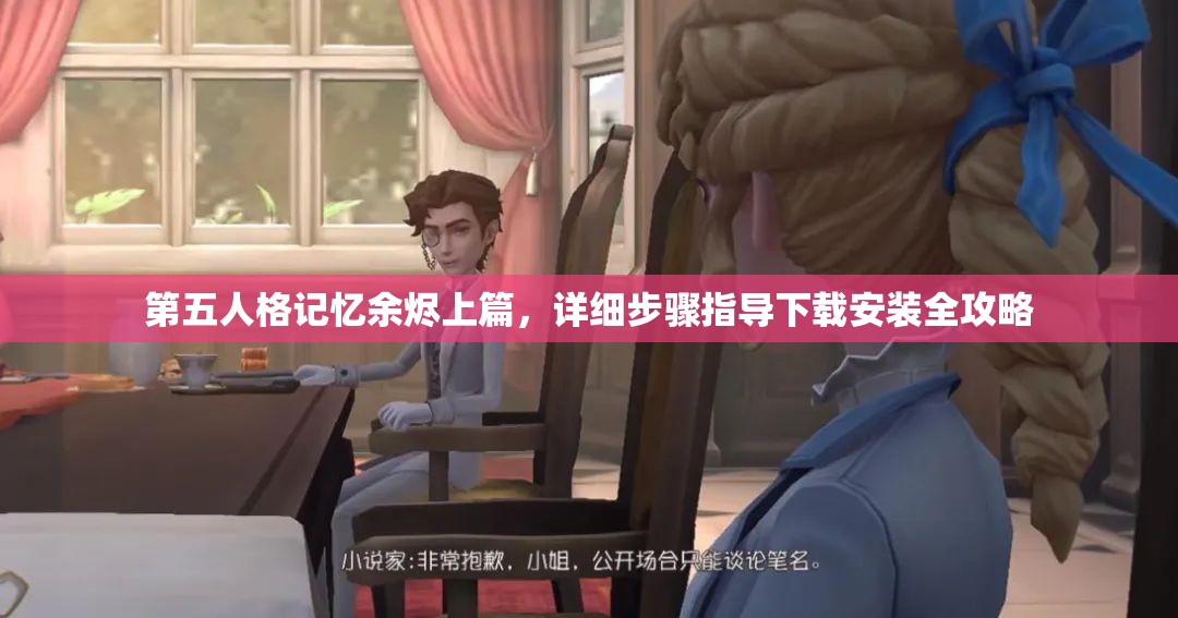 第五人格记忆余烬上篇，详细步骤指导下载安装全攻略