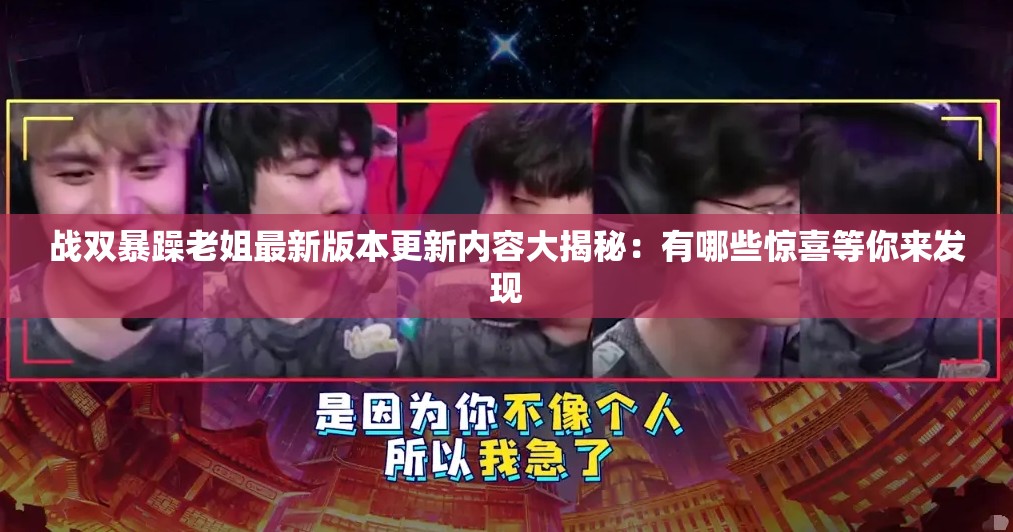 战双暴躁老姐最新版本更新内容大揭秘：有哪些惊喜等你来发现