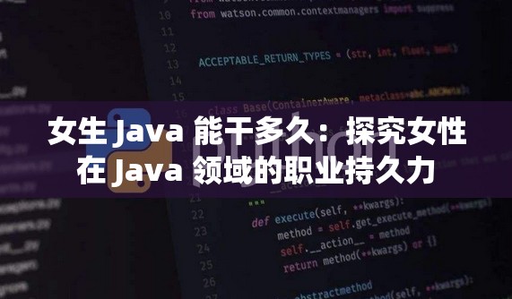 女生 Java 能干多久：探究女性在 Java 领域的职业持久力