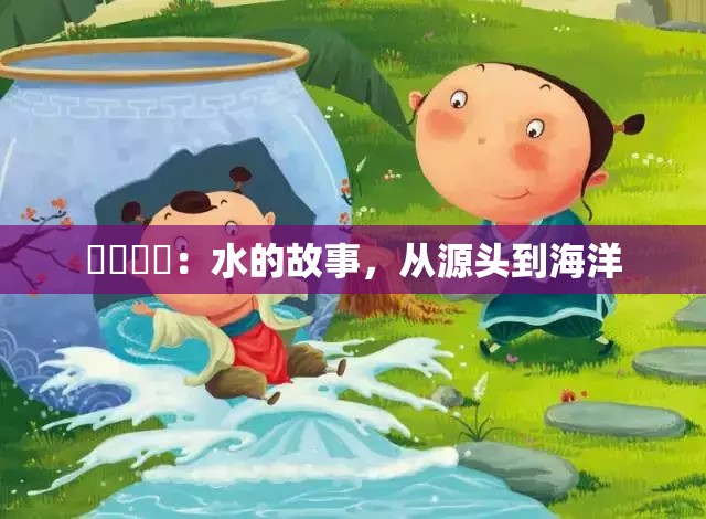 氺茤茤茤：水的故事，从源头到海洋