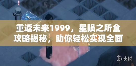重返未来1999，星陨之所全攻略揭秘，助你轻松实现全面通关