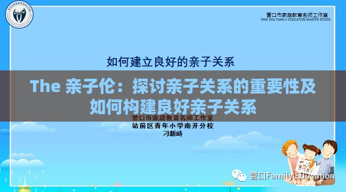 The 亲子伦：探讨亲子关系的重要性及如何构建良好亲子关系