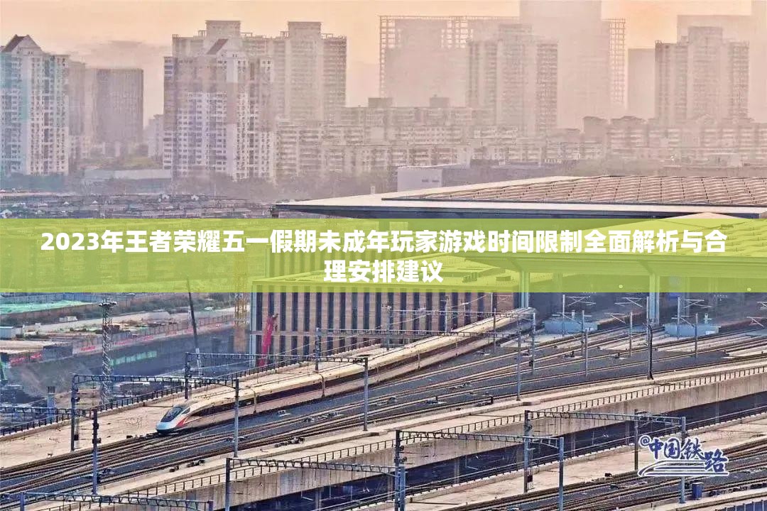 2023年王者荣耀五一假期未成年玩家游戏时间限制全面解析与合理安排建议