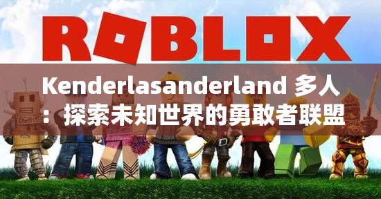 Kenderlasanderland 多人：探索未知世界的勇敢者联盟