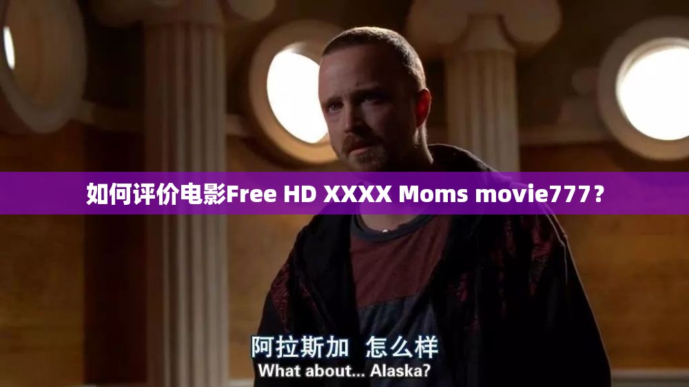 如何评价电影Free HD XXXX Moms movie777？