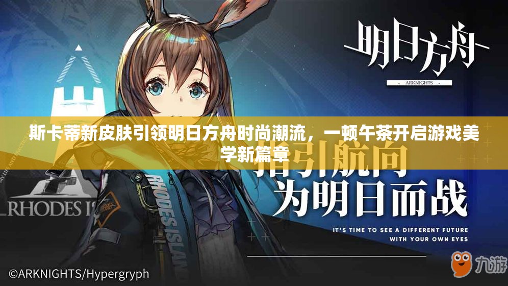 斯卡蒂新皮肤引领明日方舟时尚潮流，一顿午茶开启游戏美学新篇章