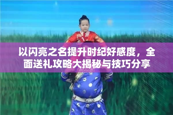 以闪亮之名提升时纪好感度，全面送礼攻略大揭秘与技巧分享