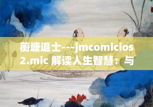 蘅塘退士---jmcomicios2.mic 解读人生智慧：与经典同行，探索人性真谛
