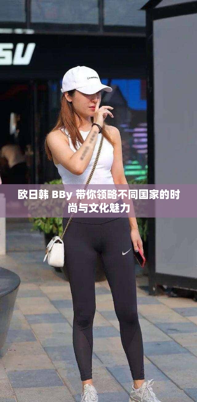 欧日韩 BBy 带你领略不同国家的时尚与文化魅力