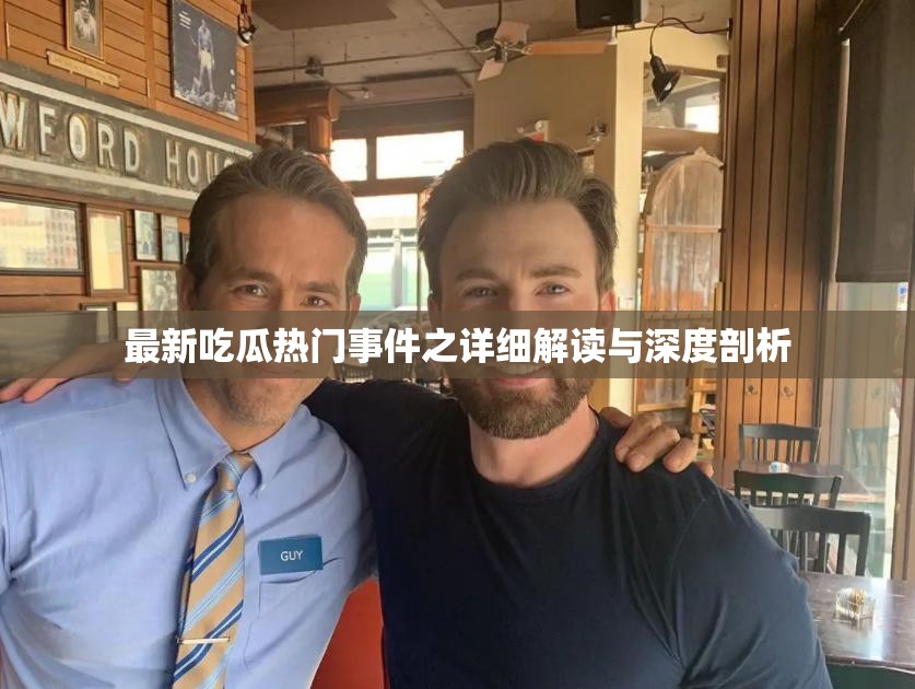 最新吃瓜热门事件之详细解读与深度剖析