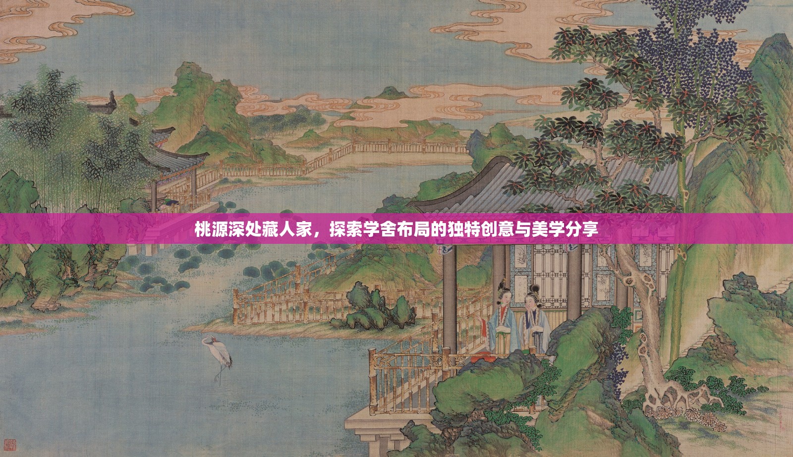 桃源深处藏人家，探索学舍布局的独特创意与美学分享