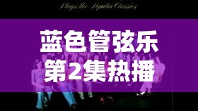 蓝色管弦乐第2集热播盛况，全面解析免费在线观看指南与秘诀！
