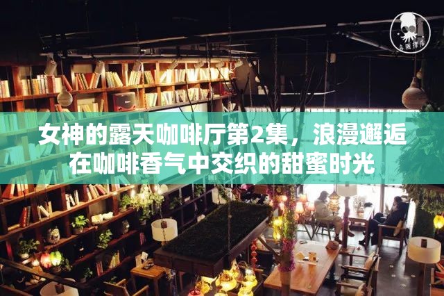 女神的露天咖啡厅第2集，浪漫邂逅在咖啡香气中交织的甜蜜时光