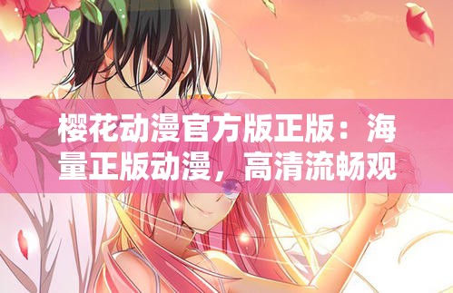樱花动漫官方版正版：海量正版动漫，高清流畅观看