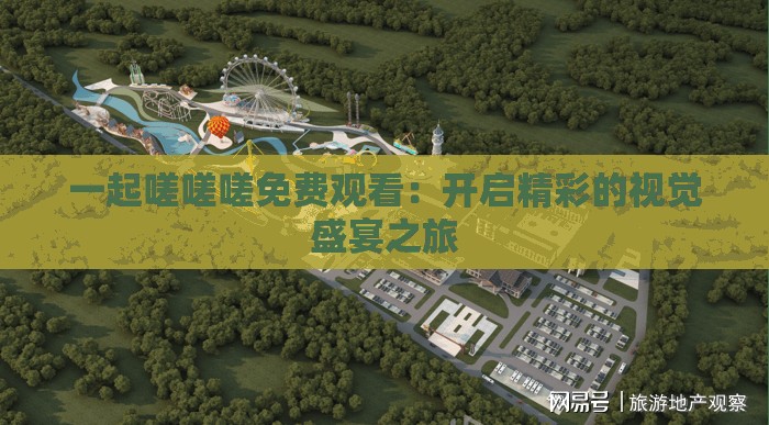 一起嗟嗟嗟免费观看：开启精彩的视觉盛宴之旅