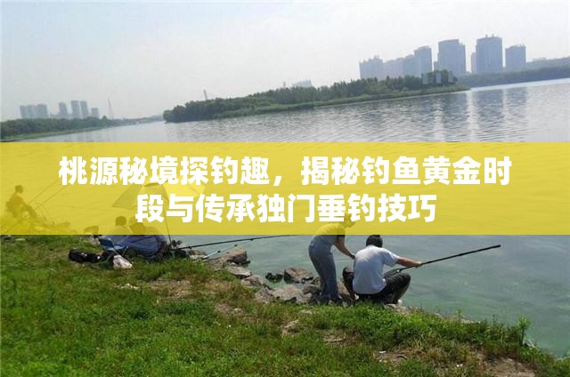 桃源秘境探钓趣，揭秘钓鱼黄金时段与传承独门垂钓技巧