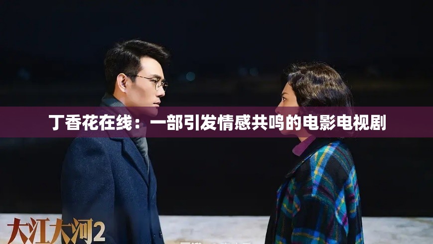 丁香花在线：一部引发情感共鸣的电影电视剧