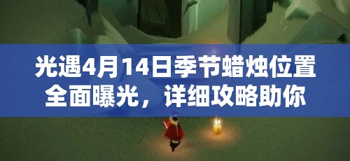 光遇4月14日季节蜡烛位置全面曝光，详细攻略助你快速轻松收集