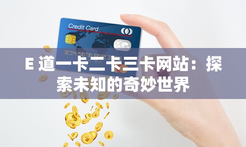 E 道一卡二卡三卡网站：探索未知的奇妙世界