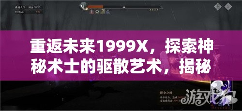 重返未来1999X，探索神秘术士的驱散艺术，揭秘古老而强大的力量