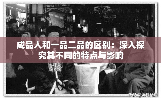 成品人和一品二品的区别：深入探究其不同的特点与影响