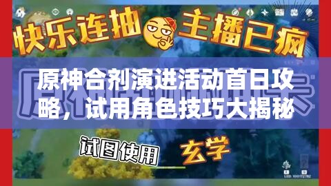 原神合剂演进活动首日攻略，试用角色技巧大揭秘，助你轻松拿满全部奖励
