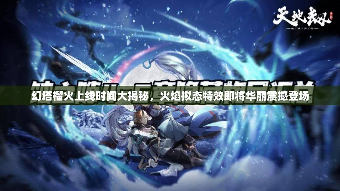 幻塔榴火上线时间大揭秘，火焰拟态特效即将华丽震撼登场