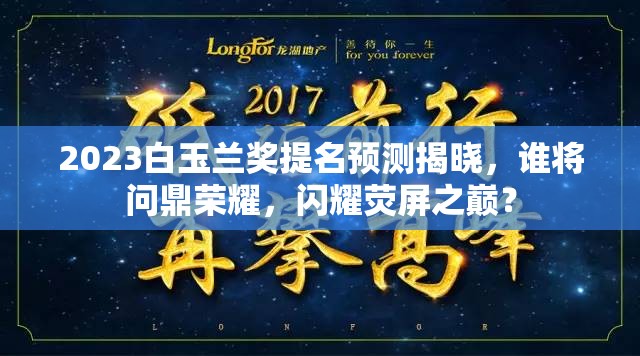2023白玉兰奖提名预测揭晓，谁将问鼎荣耀，闪耀荧屏之巅？