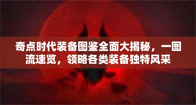 奇点时代装备图鉴全面大揭秘，一图流速览，领略各类装备独特风采