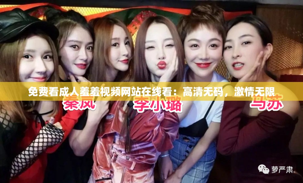 免费看成人羞羞视频网站在线看：高清无码，激情无限