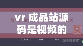 vr 成品站源码是视频的来源吗：探究其背后的真相