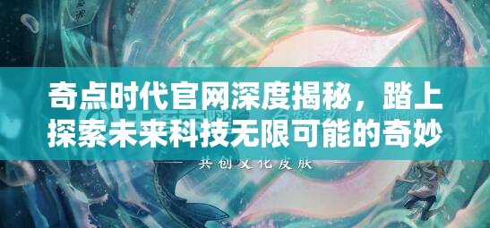 奇点时代官网深度揭秘，踏上探索未来科技无限可能的奇妙旅程