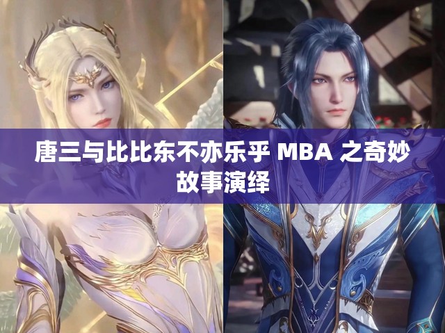 唐三与比比东不亦乐乎 MBA 之奇妙故事演绎