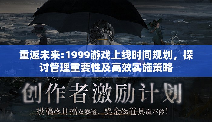 重返未来:1999游戏上线时间规划，探讨管理重要性及高效实施策略