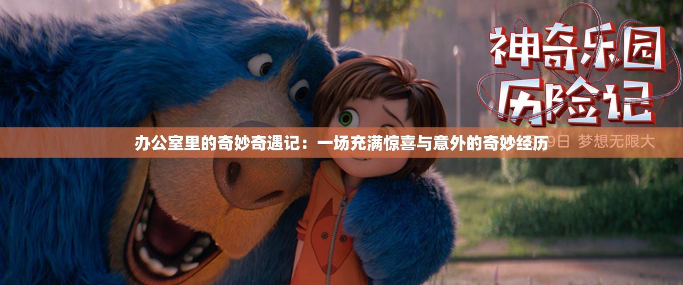 办公室里的奇妙奇遇记：一场充满惊喜与意外的奇妙经历
