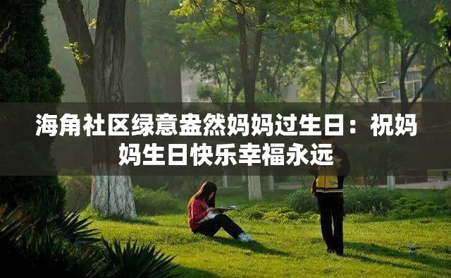 海角社区绿意盎然妈妈过生日：祝妈妈生日快乐幸福永远