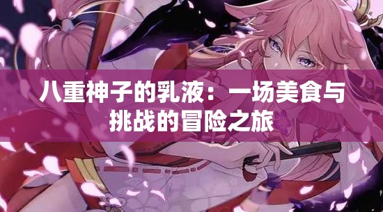 八重神子的乳液：一场美食与挑战的冒险之旅
