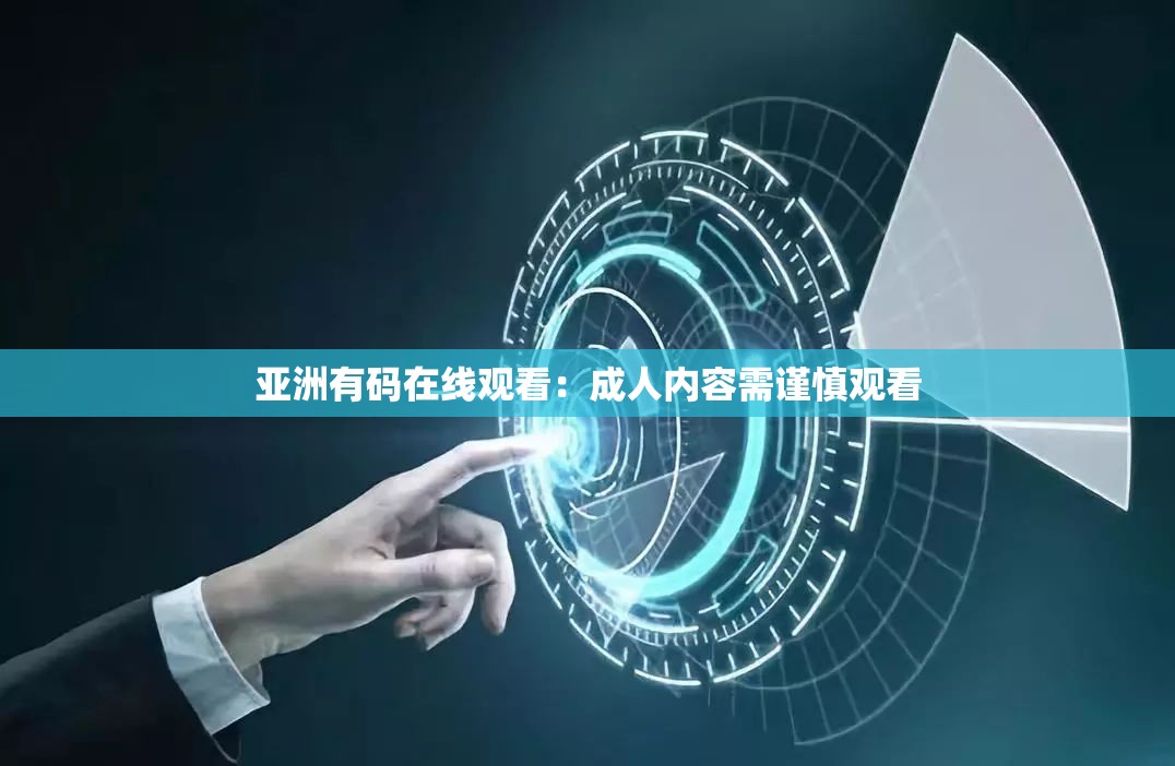 亚洲有码在线观看：成人内容需谨慎观看