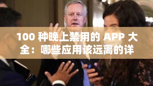 100 种晚上禁用的 APP 大全：哪些应用该远离的详细清单