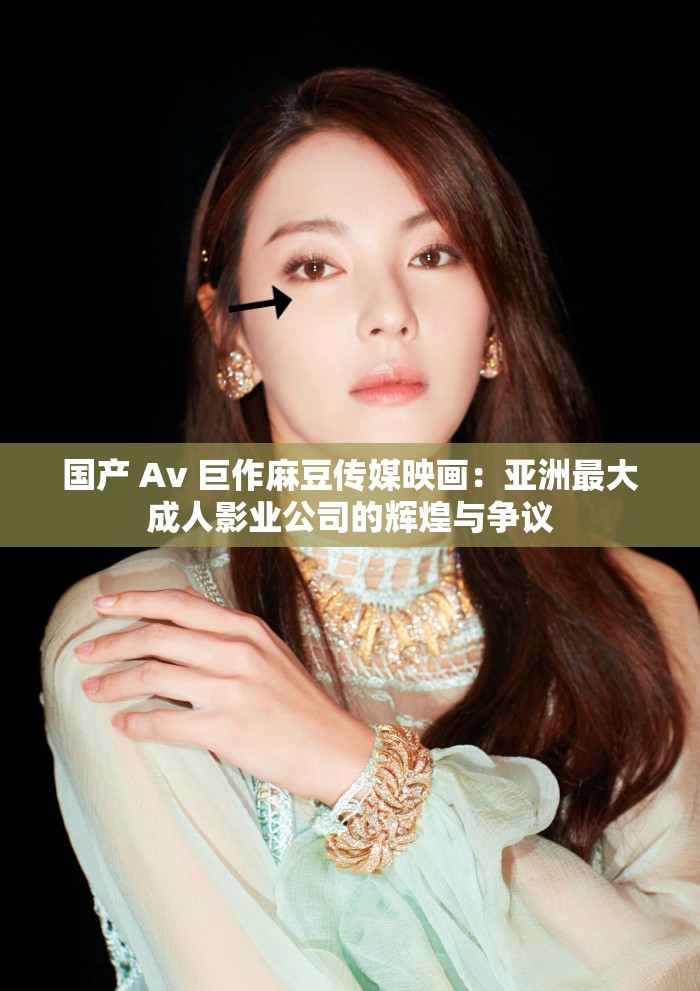 国产 Av 巨作麻豆传媒映画：亚洲最大成人影业公司的辉煌与争议