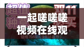一起嗟嗟嗟视频在线观看：带你领略独特的视觉体验