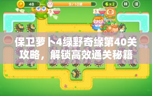 保卫萝卜4绿野奇缘第40关攻略，解锁高效通关秘籍，助你轻松战胜巫婆兔