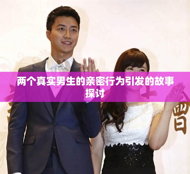 两个真实男生的亲密行为引发的故事探讨