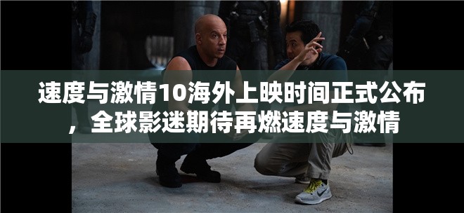 速度与激情10海外上映时间正式公布，全球影迷期待再燃速度与激情