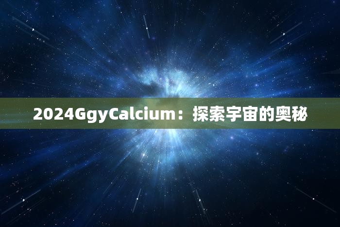 2024GgyCalcium：探索宇宙的奥秘