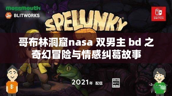 哥布林洞窟nasa 双男主 bd 之奇幻冒险与情感纠葛故事