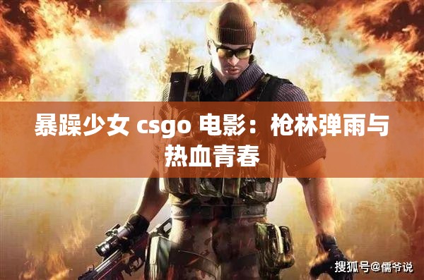 暴躁少女 csgo 电影：枪林弹雨与热血青春