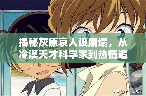 揭秘灰原哀人设崩塌，从冷漠天才科学家到热情追星少女的惊人蜕变