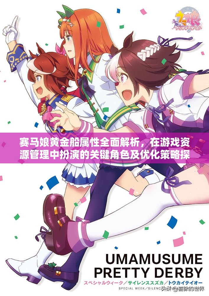 赛马娘黄金船属性全面解析，在游戏资源管理中扮演的关键角色及优化策略探讨
