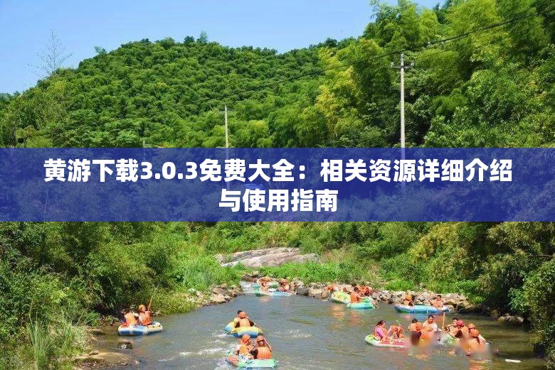 黄游下载3.0.3免费大全：相关资源详细介绍与使用指南